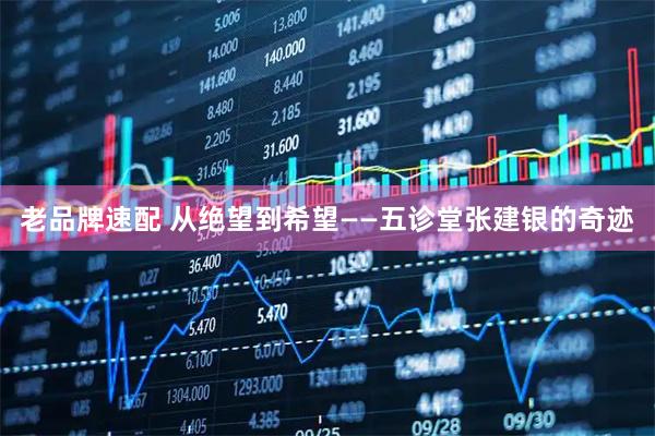 老品牌速配 从绝望到希望——五诊堂张建银的奇迹