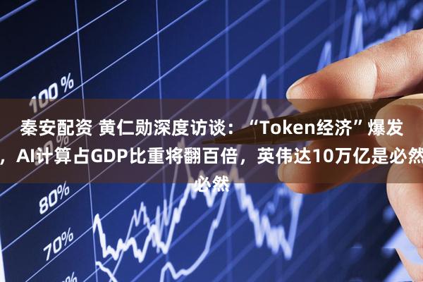 秦安配资 黄仁勋深度访谈：“Token经济”爆发，AI计算占GDP比重将翻百倍，英伟达10万亿是必然