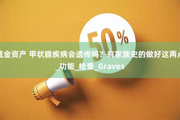 诚金资产 甲状腺疾病会遗传吗？有家族史的做好这两点_功能_检查_Graves