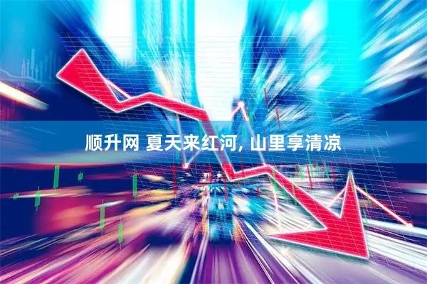 顺升网 夏天来红河, 山里享清凉