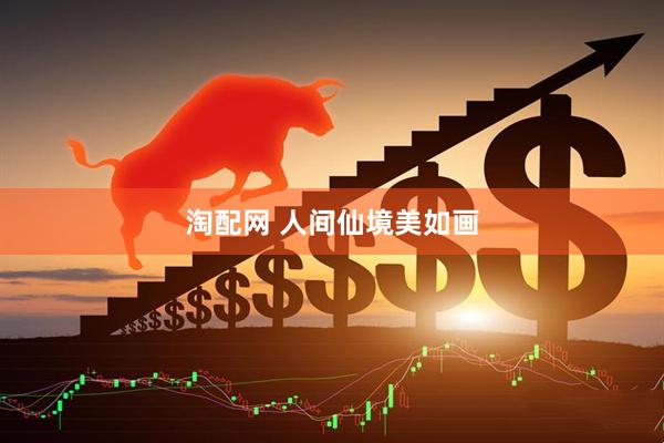 淘配网 人间仙境美如画