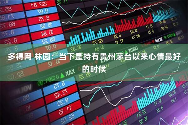 多得网 林园：当下是持有贵州茅台以来心情最好的时候