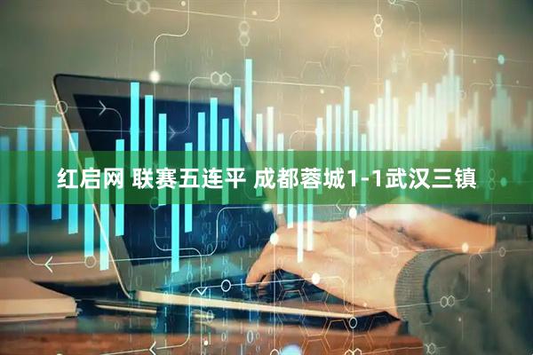 红启网 联赛五连平 成都蓉城1-1武汉三镇
